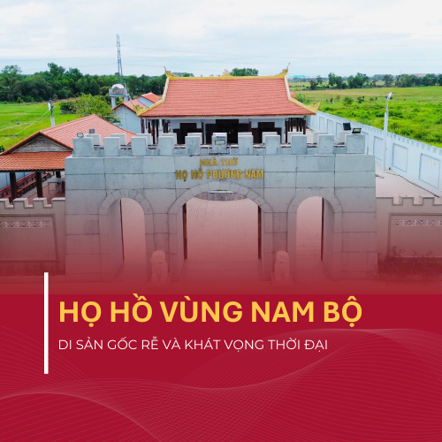 Họ Hồ Vùng Nam Bộ: Di Sản Gốc Rễ Và Khát Vọng Thời Đại