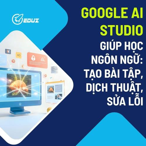 Google AI Studio Giúp Học Ngôn Ngữ: Tạo Bài Tập, Dịch Thuật, Sửa Lỗi